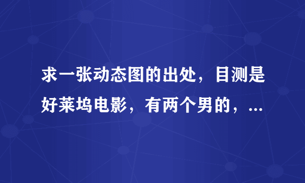 求一张动态图的出处，目测是好莱坞电影，有两个男的，一前一后，后面那个叼着一根烟，两人都呈惊讶状