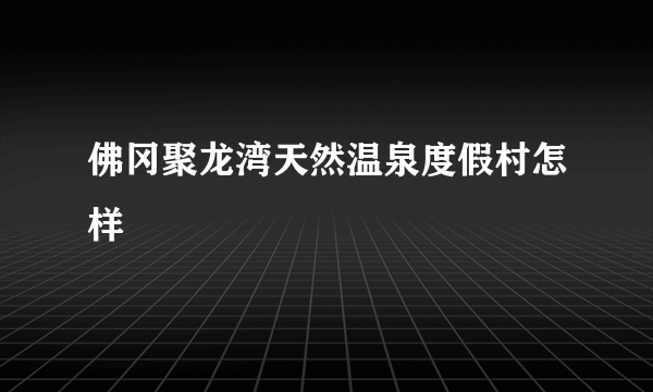 佛冈聚龙湾天然温泉度假村怎样