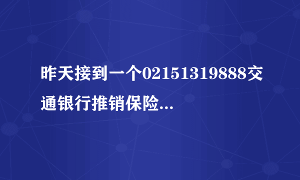 昨天接到一个02151319888交通银行推销保险的，被他忽悠的电话里答应了，现在网上一查不怎么滴想取消。