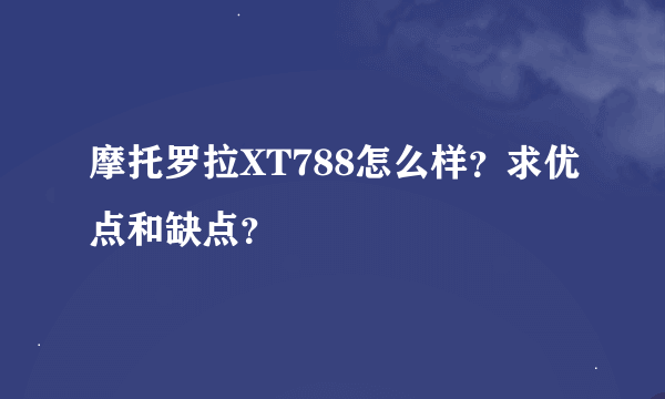 摩托罗拉XT788怎么样？求优点和缺点？