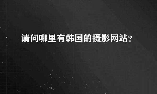 请问哪里有韩国的摄影网站？