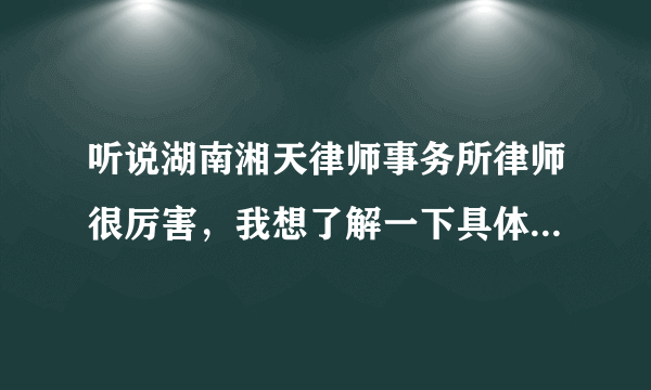 听说湖南湘天律师事务所律师很厉害，我想了解一下具体怎么样？