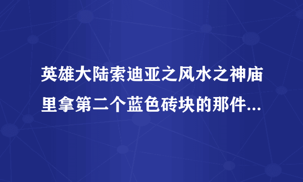 英雄大陆索迪亚之风水之神庙里拿第二个蓝色砖块的那件房子进去之后那个桥就没了道就没了，求问怎么出来啊