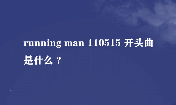 running man 110515 开头曲是什么 ?