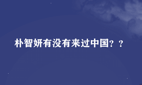 朴智妍有没有来过中国？？