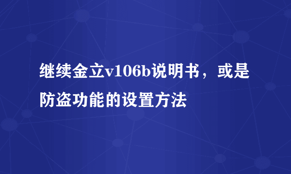 继续金立v106b说明书，或是防盗功能的设置方法