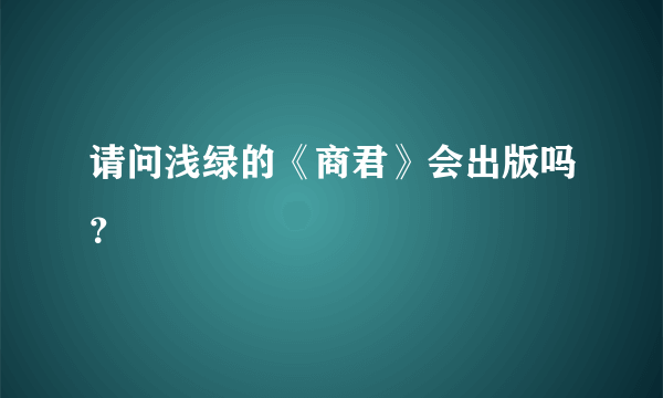 请问浅绿的《商君》会出版吗？