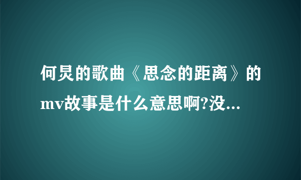 何炅的歌曲《思念的距离》的mv故事是什么意思啊?没看懂。。。。