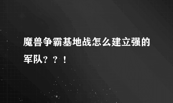 魔兽争霸基地战怎么建立强的军队？？！