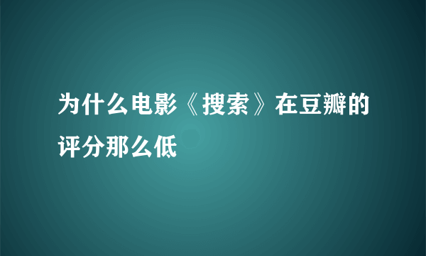 为什么电影《搜索》在豆瓣的评分那么低