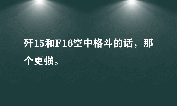 歼15和F16空中格斗的话，那个更强。