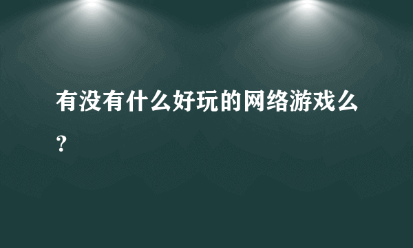 有没有什么好玩的网络游戏么？