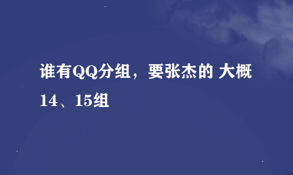 谁有QQ分组，要张杰的 大概14、15组