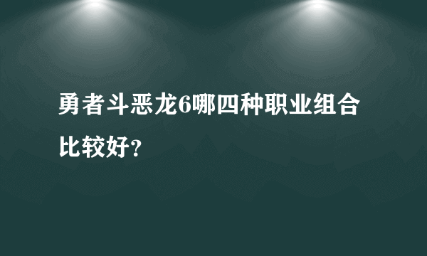 勇者斗恶龙6哪四种职业组合比较好？