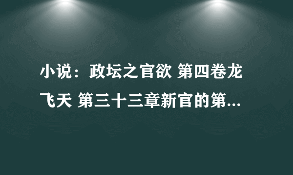 小说：政坛之官欲 第四卷龙飞天 第三十三章新官的第一把火（4）可以阅读，后面的却找不到资源了！