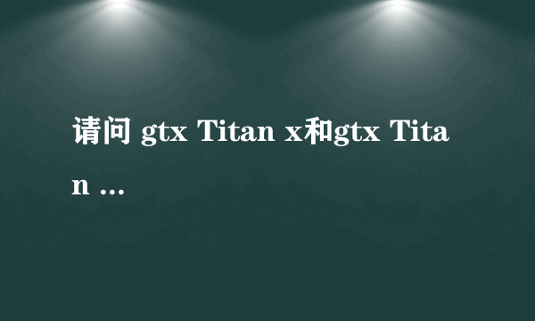 请问 gtx Titan x和gtx Titan z性能上差多少？