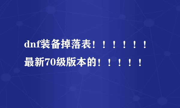 dnf装备掉落表！！！！！！最新70级版本的！！！！！