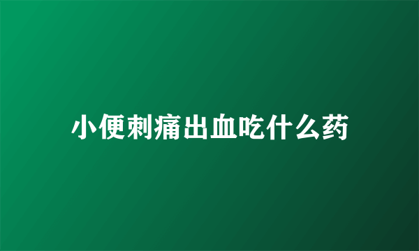 小便刺痛出血吃什么药