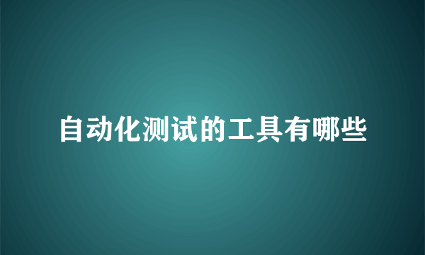 自动化测试的工具有哪些