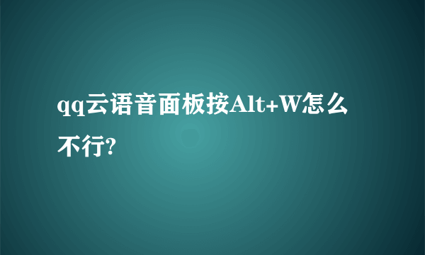 qq云语音面板按Alt+W怎么不行?