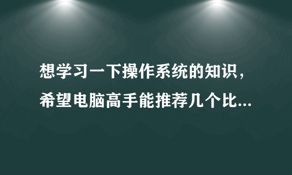 想学习一下操作系统的知识，希望电脑高手能推荐几个比较好的操作系统论坛。