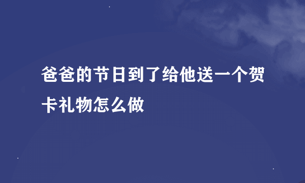 爸爸的节日到了给他送一个贺卡礼物怎么做