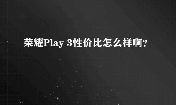 荣耀Play 3性价比怎么样啊？