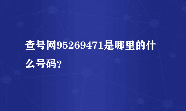 查号网95269471是哪里的什么号码？