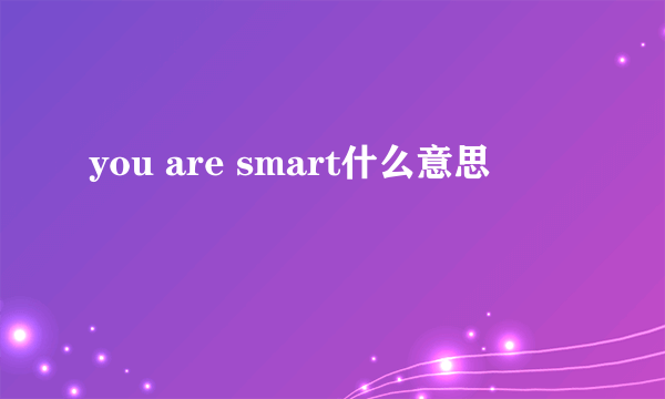 you are smart什么意思