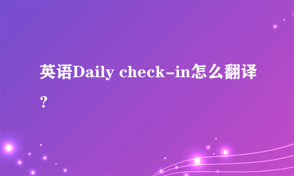 英语Daily check-in怎么翻译？