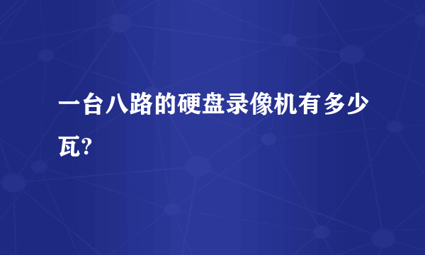 一台八路的硬盘录像机有多少瓦?