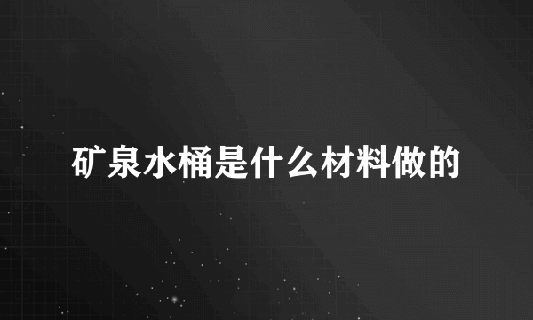 矿泉水桶是什么材料做的