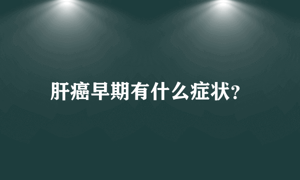 肝癌早期有什么症状？