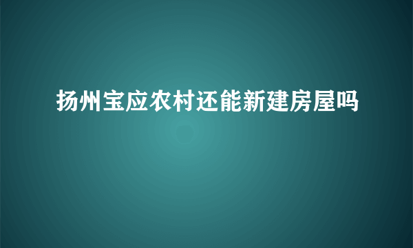 扬州宝应农村还能新建房屋吗