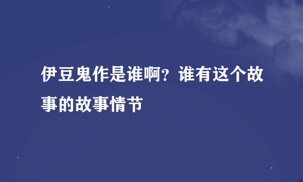 伊豆鬼作是谁啊？谁有这个故事的故事情节