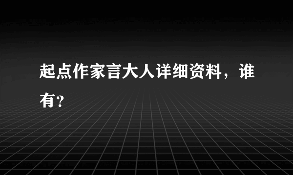 起点作家言大人详细资料，谁有？