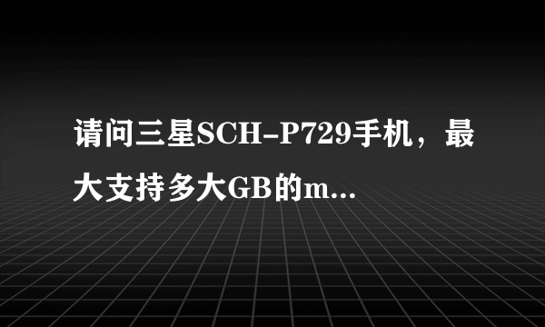 请问三星SCH-P729手机，最大支持多大GB的micro SD卡？