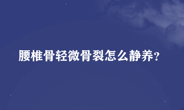 腰椎骨轻微骨裂怎么静养？