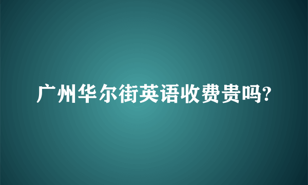 广州华尔街英语收费贵吗?