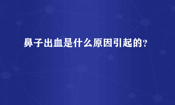 鼻子出血是什么原因引起的？