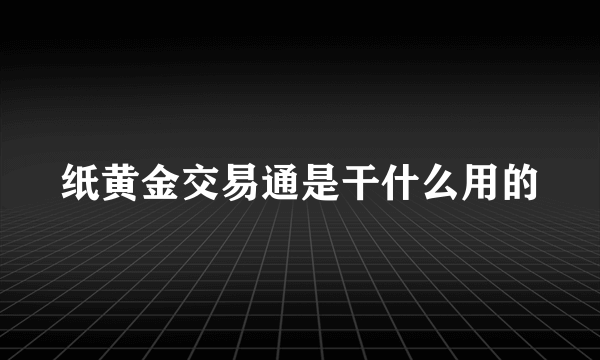 纸黄金交易通是干什么用的