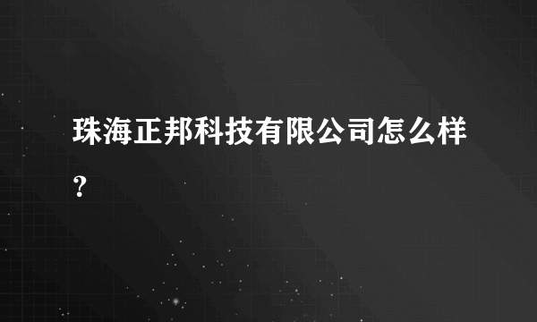 珠海正邦科技有限公司怎么样？