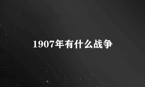 1907年有什么战争