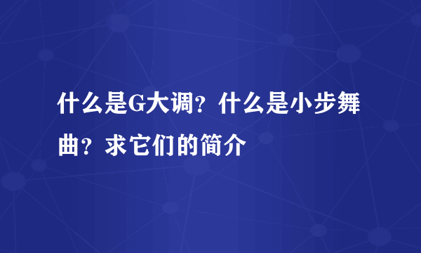 什么是G大调？什么是小步舞曲？求它们的简介