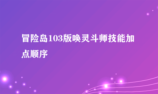 冒险岛103版唤灵斗师技能加点顺序