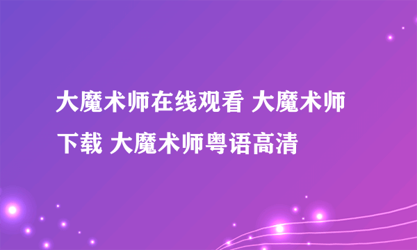 大魔术师在线观看 大魔术师下载 大魔术师粤语高清