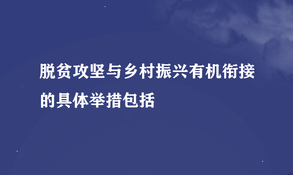 脱贫攻坚与乡村振兴有机衔接的具体举措包括