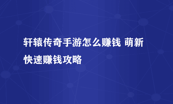 轩辕传奇手游怎么赚钱 萌新快速赚钱攻略