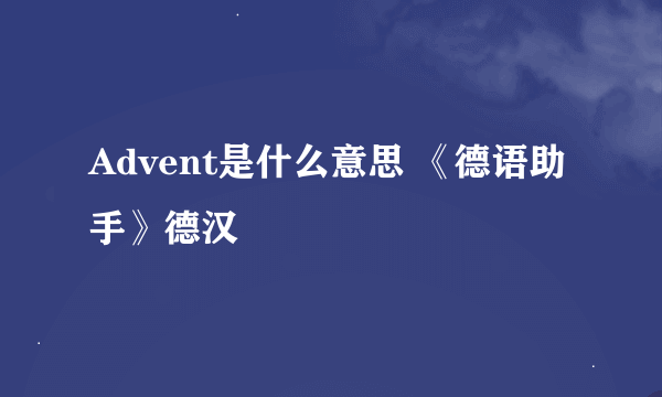 Advent是什么意思 《德语助手》德汉