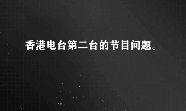 香港电台第二台的节目问题。